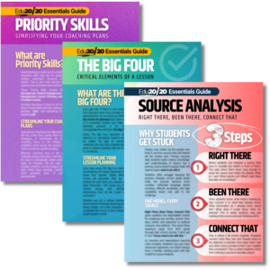 Three Edu20/20 Essentials Guides: Priority Skills, The Big Four: Critical Elements of a Lesson, and Source Analysis: Right There, Been There, Connect That.